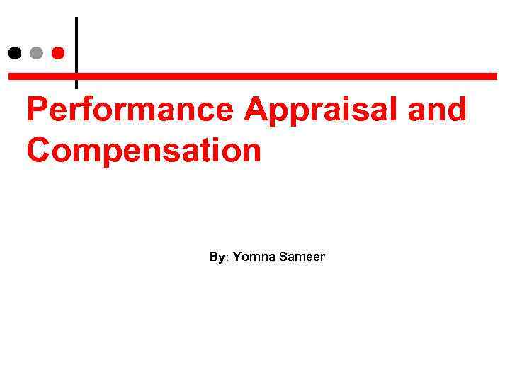 Performance Appraisal and Compensation By: Yomna Sameer 