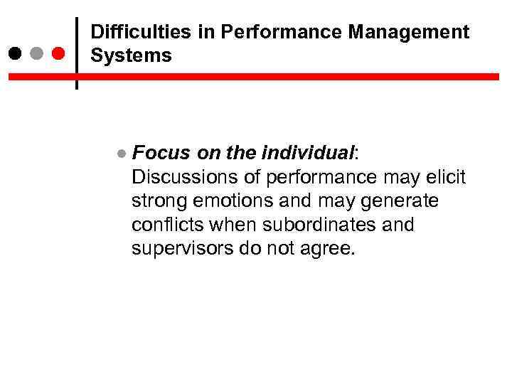 Difficulties in Performance Management Systems Focus on the individual: Discussions of performance may elicit