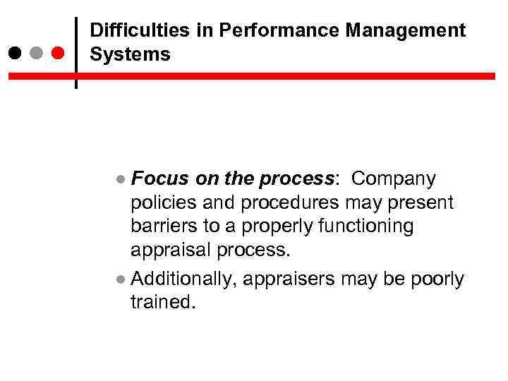 Difficulties in Performance Management Systems Focus on the process: Company policies and procedures may