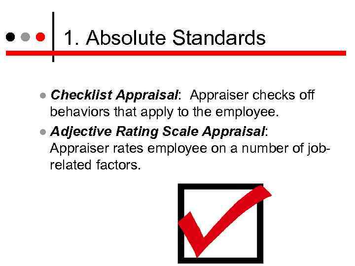 1. Absolute Standards Checklist Appraisal: Appraiser checks off behaviors that apply to the employee.