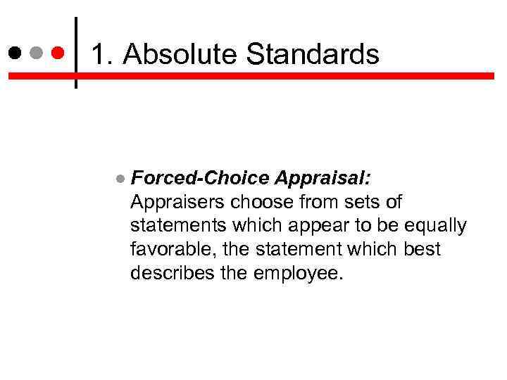 1. Absolute Standards Forced-Choice Appraisal: Appraisers choose from sets of statements which appear to