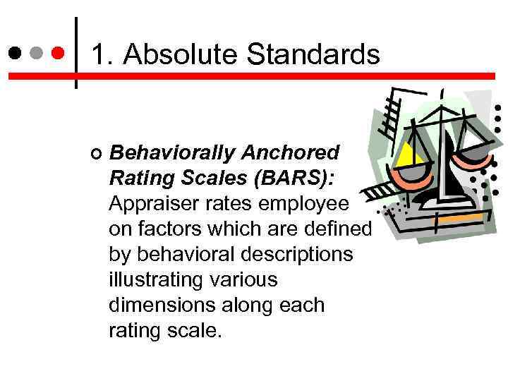 1. Absolute Standards Behaviorally Anchored Rating Scales (BARS): Appraiser rates employee on factors which