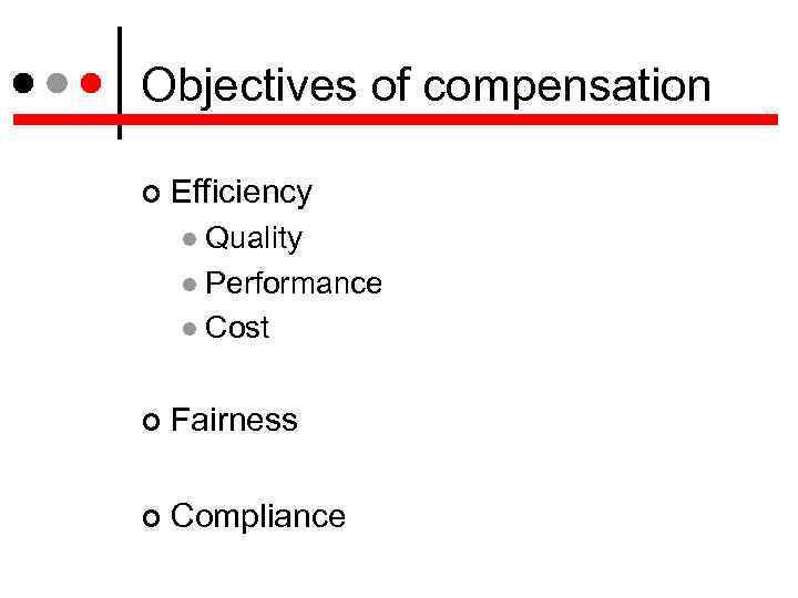 Objectives of compensation Efficiency Quality Performance Cost Fairness Compliance 