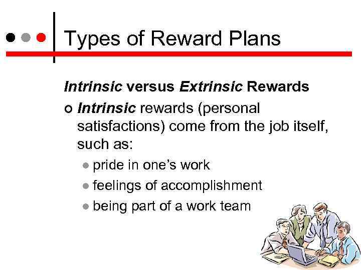 Types of Reward Plans Intrinsic versus Extrinsic Rewards Intrinsic rewards (personal satisfactions) come from