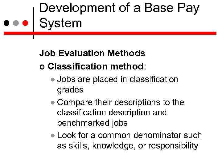 Development of a Base Pay System Job Evaluation Methods Classification method: Jobs are placed