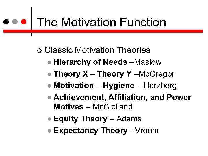 The Motivation Function Classic Motivation Theories Hierarchy of Needs –Maslow Theory X – Theory