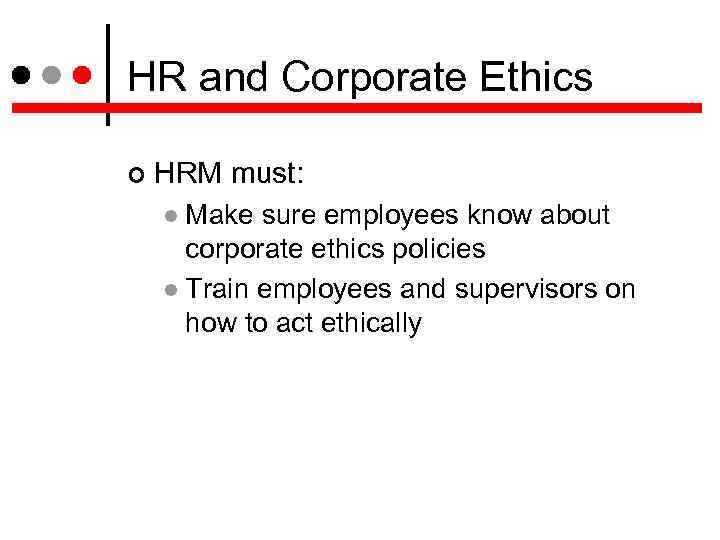 HR and Corporate Ethics HRM must: Make sure employees know about corporate ethics policies