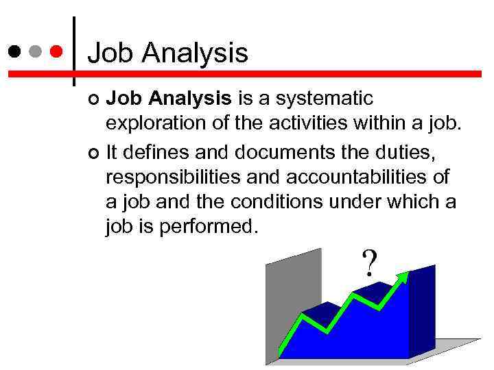 Job Analysis is a systematic exploration of the activities within a job. It defines