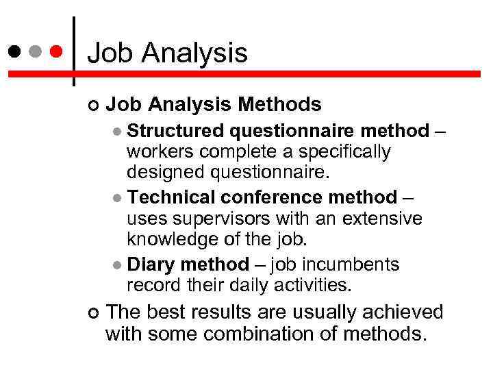 Job Analysis Methods Structured questionnaire method – workers complete a specifically designed questionnaire. Technical