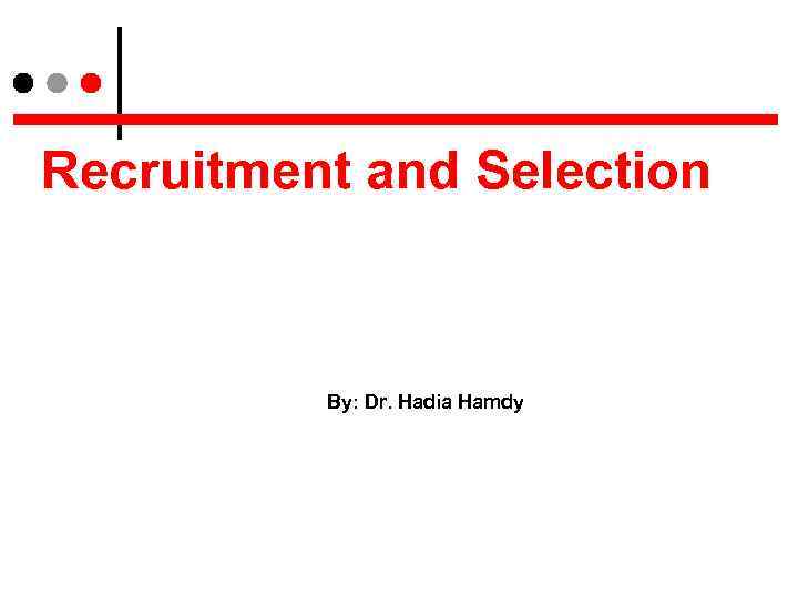 Recruitment and Selection By: Dr. Hadia Hamdy 