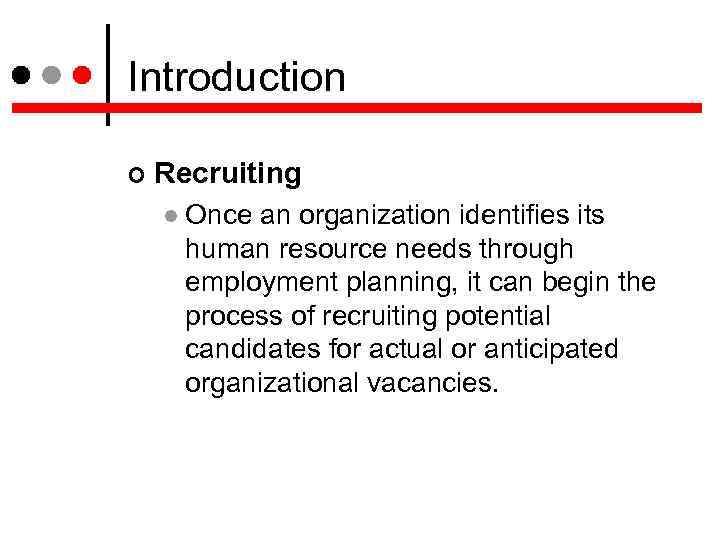 Introduction Recruiting Once an organization identifies its human resource needs through employment planning, it