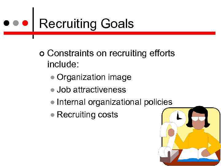 Recruiting Goals Constraints on recruiting efforts include: Organization image Job attractiveness Internal organizational policies