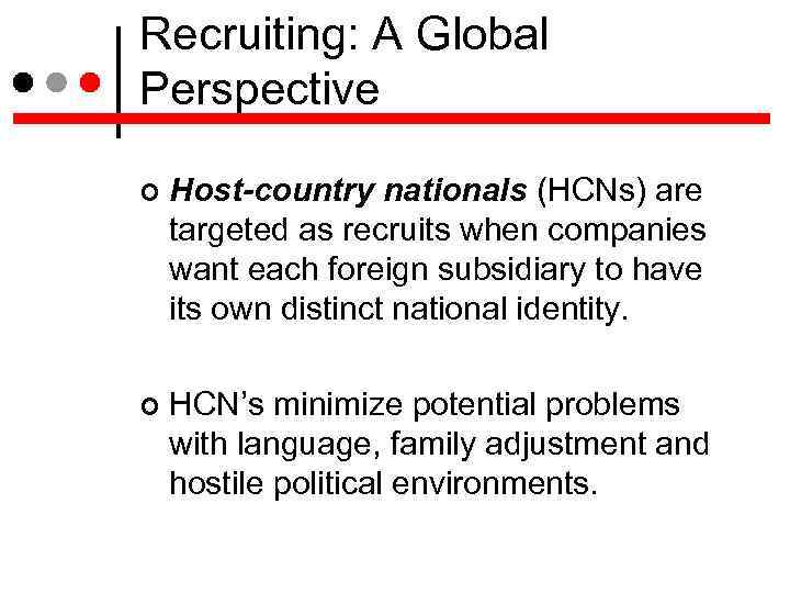 Recruiting: A Global Perspective Host-country nationals (HCNs) are targeted as recruits when companies want