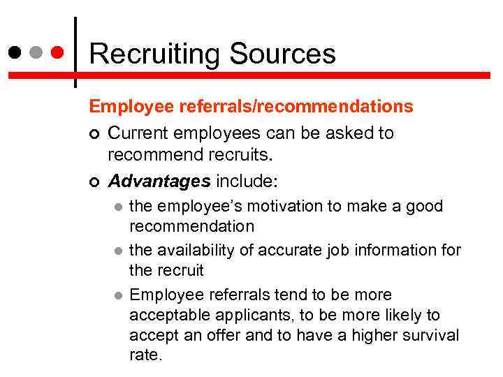 Recruiting Sources Employee referrals/recommendations Current employees can be asked to recommend recruits. Advantages include: