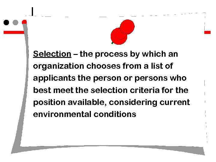 Selection – the process by which an organization chooses from a list of applicants