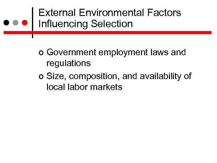 External Environmental Factors Influencing Selection Government employment laws and regulations Size, composition, and availability