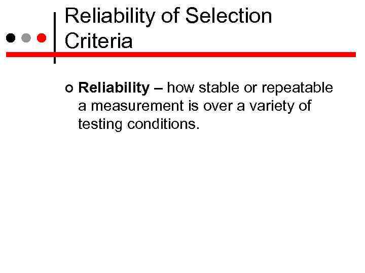 Reliability of Selection Criteria Reliability – how stable or repeatable a measurement is over