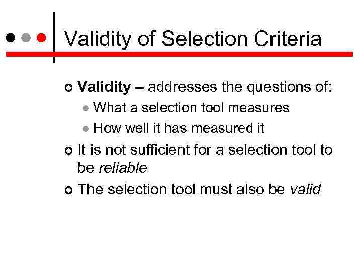 Validity of Selection Criteria Validity – addresses the questions of: What a selection tool