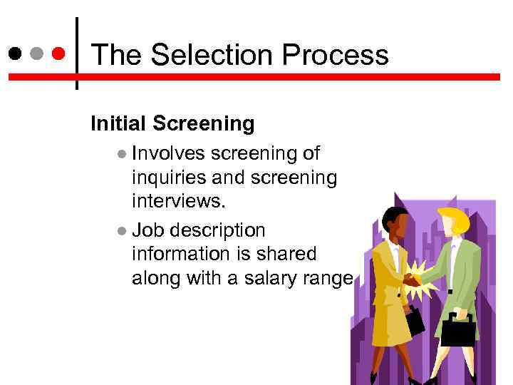 The Selection Process Initial Screening Involves screening of inquiries and screening interviews. Job description