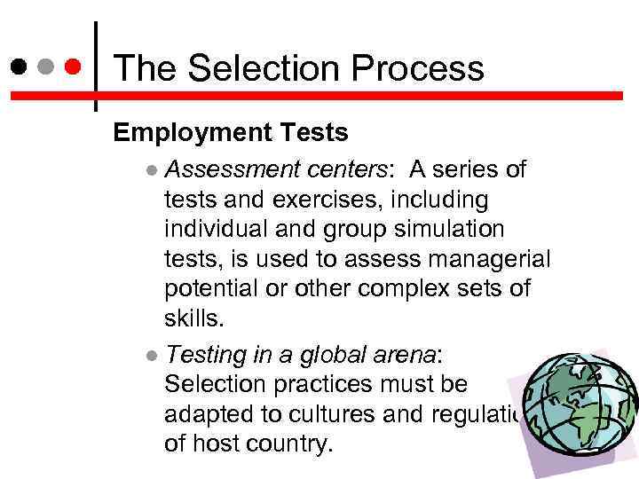 The Selection Process Employment Tests Assessment centers: A series of tests and exercises, including