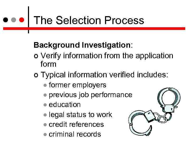 The Selection Process Background Investigation: Verify information from the application form Typical information verified