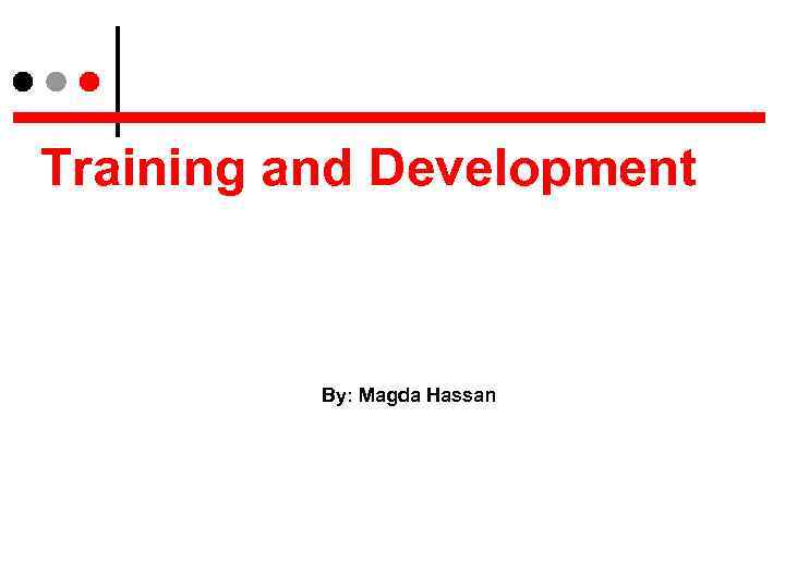 Training and Development By: Magda Hassan 