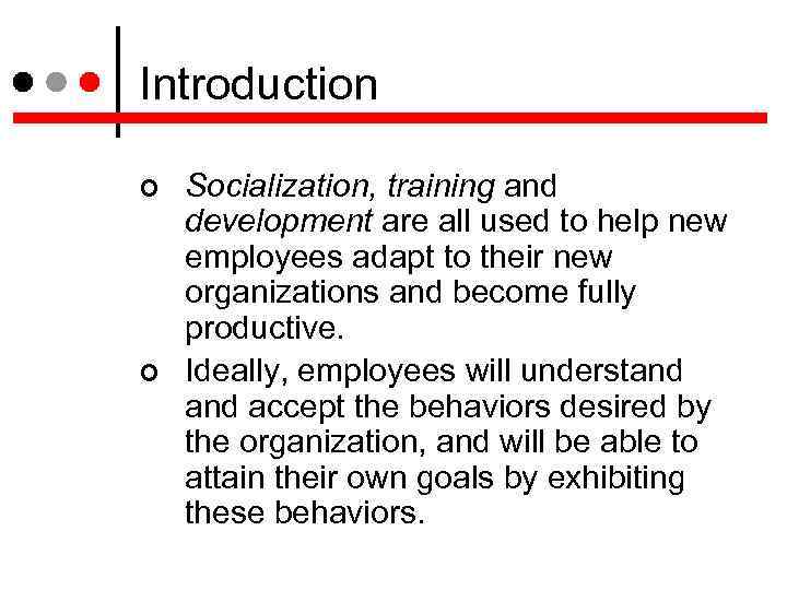 Introduction Socialization, training and development are all used to help new employees adapt to