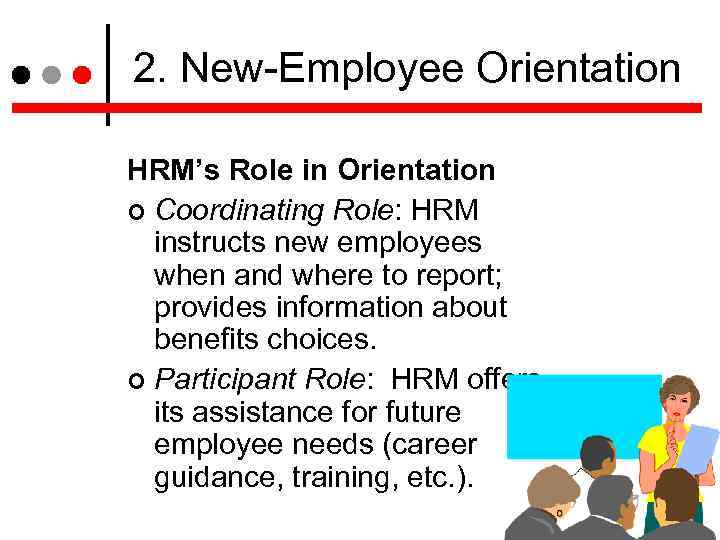 2. New-Employee Orientation HRM’s Role in Orientation Coordinating Role: HRM instructs new employees when