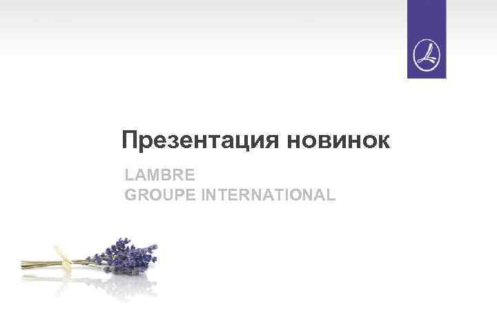 Презентация новинок LAMBRE GROUPE INTERNATIONAL 