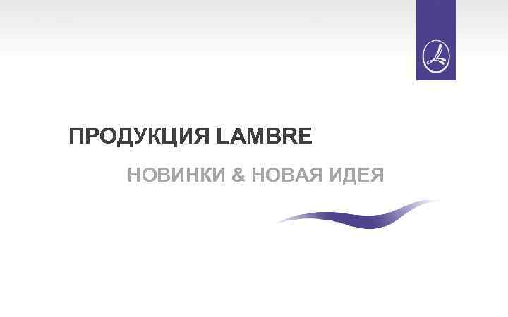 ПРОДУКЦИЯ LAMBRE НОВИНКИ & НОВАЯ ИДЕЯ 