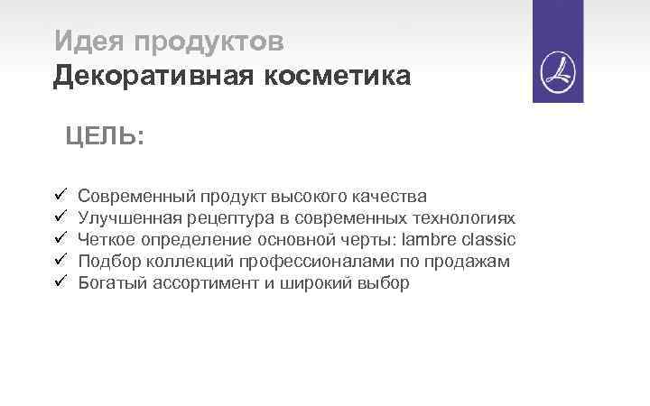 Идея продуктов Декоративная косметика ЦЕЛЬ: ü ü ü Современный продукт высокого качества Улучшенная рецептура