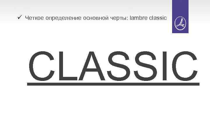 ü Четкое определение основной черты: lambre classic CLASSIC 