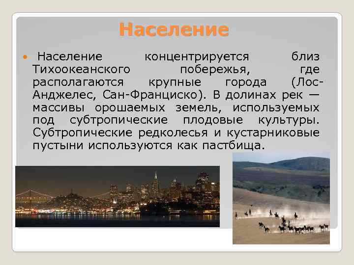 Население концентрируется близ Тихоокеанского побережья, где располагаются крупные города (Лос. Анджелес, Сан-Франциско). В долинах