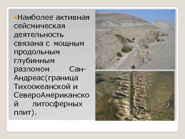  Наиболее активная сейсмическая деятельность связана с мощным продольным глубинным разломом Сан. Андреас(граница Тихоокеанской