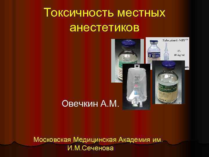 Токсичность местных анестетиков Овечкин А. М. Московская Медицинская Академия им. И. М. Сеченова 