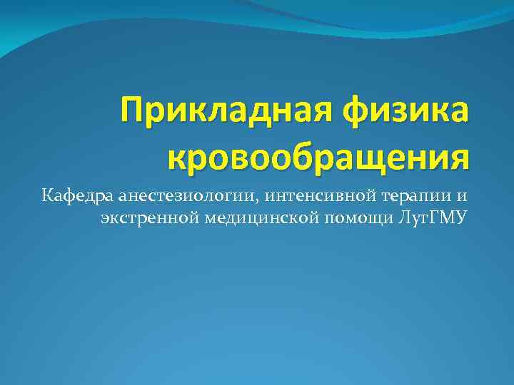 Прикладная физика кровообращения Кафедра анестезиологии, интенсивной терапии и экстренной медицинской помощи Луг. ГМУ 