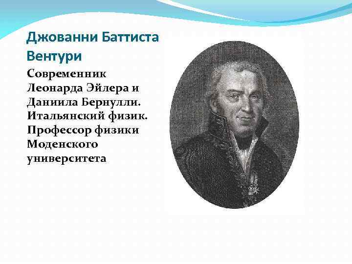 Джованни Баттиста Вентури Современник Леонарда Эйлера и Даниила Бернулли. Итальянский физик. Профессор физики Моденского