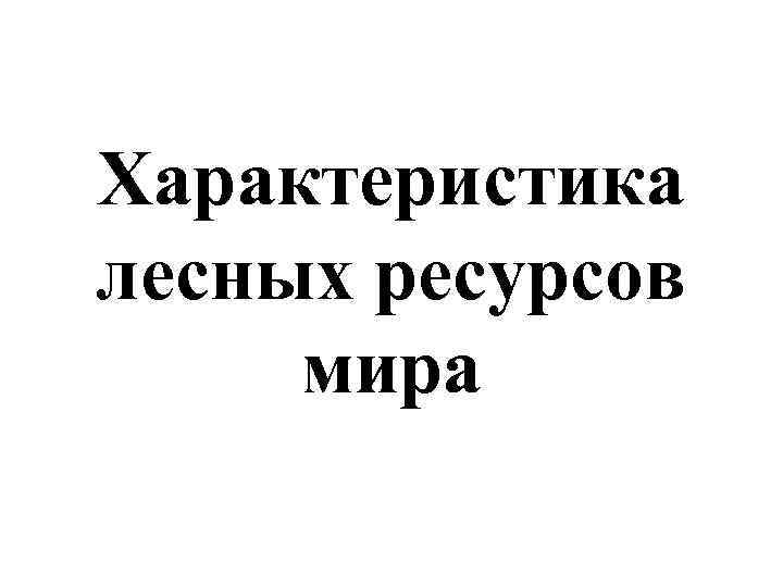 Характеристика лесных ресурсов мира 