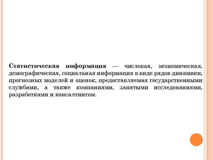 Статистическая информация — числовая, экономическая, демографическая, социальная информация в виде рядов динамики, прогнозных моделей