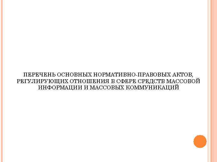 ПЕРЕЧЕНЬ ОСНОВНЫХ НОРМАТИВНО-ПРАВОВЫХ АКТОВ, РЕГУЛИРУЮЩИХ ОТНОШЕНИЯ В СФЕРЕ СРЕДСТВ МАССОВОЙ ИНФОРМАЦИИ И МАССОВЫХ КОММУНИКАЦИЙ