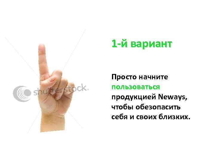 1 -й вариант Просто начните пользоваться продукцией Neways, чтобы обезопасить себя и своих близких.