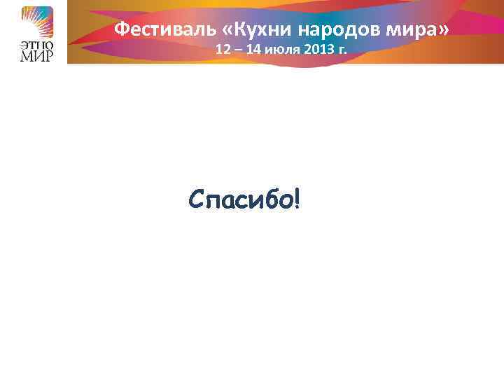 Фестиваль «Кухни народов мира» 12 – 14 июля 2013 г. Спасибо! 