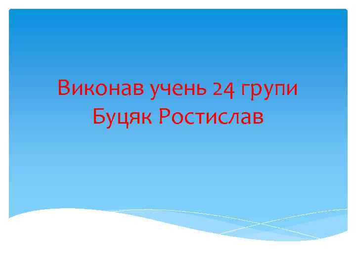 Виконав учень 24 групи Буцяк Ростислав 