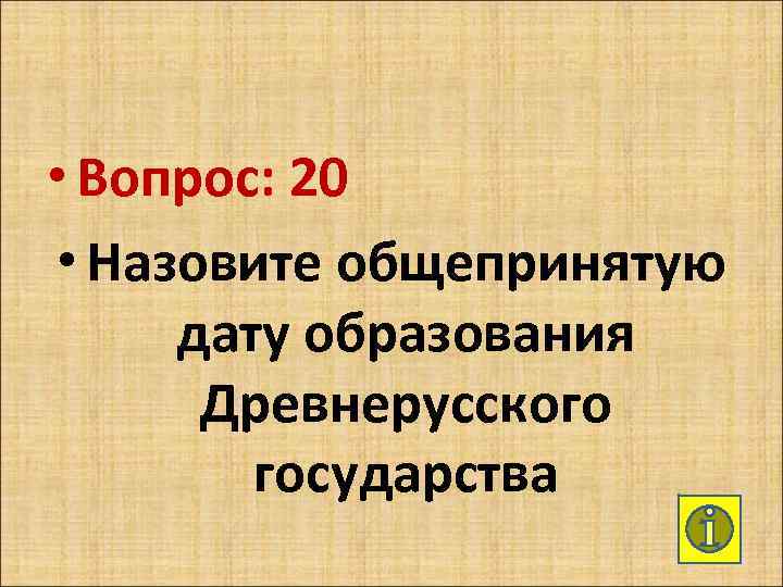  • Вопрос: 20 • Назовите общепринятую дату образования Древнерусского государства 