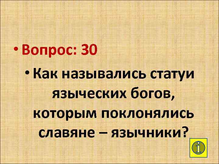  • Вопрос: 30 • Как назывались статуи языческих богов, которым поклонялись славяне –