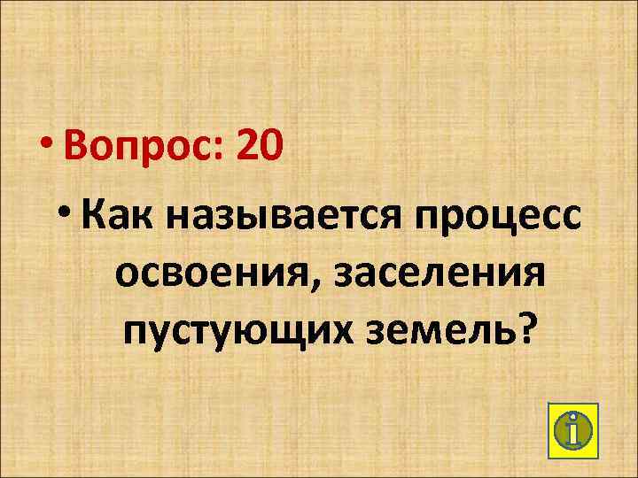  • Вопрос: 20 • Как называется процесс освоения, заселения пустующих земель? 