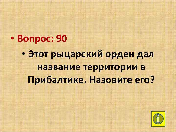  • Вопрос: 90 • Этот рыцарский орден дал название территории в Прибалтике. Назовите