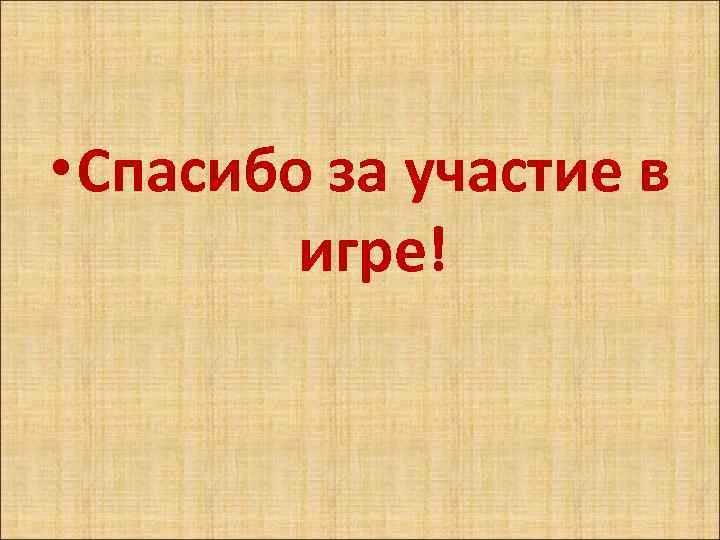  • Спасибо за участие в игре! 