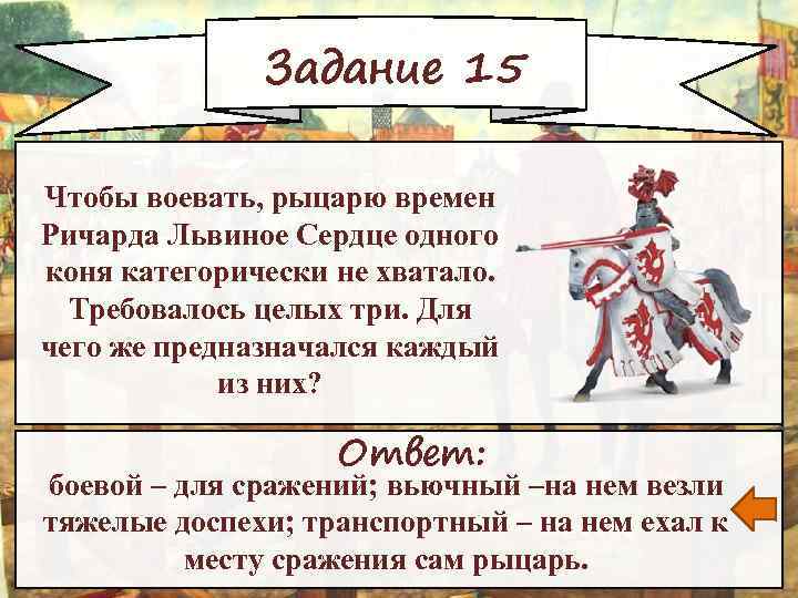 Задание 15 Чтобы воевать, рыцарю времен Ричарда Львиное Сердце одного коня категорически не хватало.
