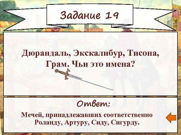 Задание 19 Дюрандаль, Экскалибур, Тисона, Грам. Чьи это имена? Ответ: Мечей, принадлежавших соответственно Роланду,